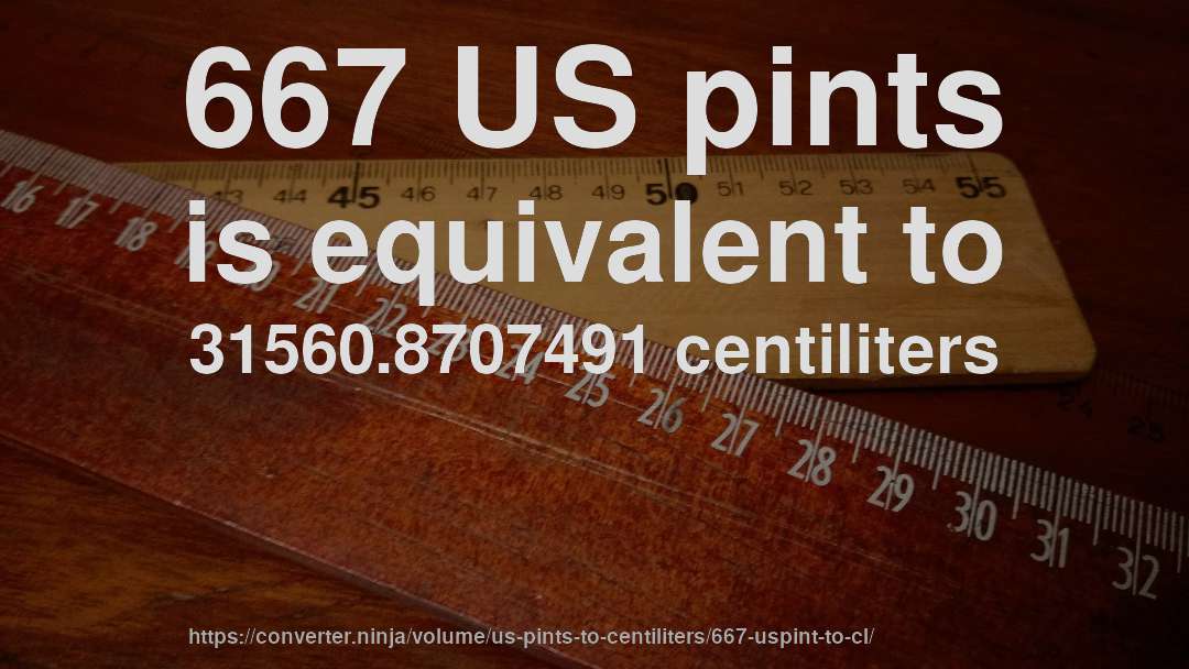 667 US pints is equivalent to 31560.8707491 centiliters