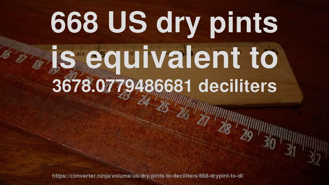 668 US dry pints is equivalent to 3678.0779486681 deciliters