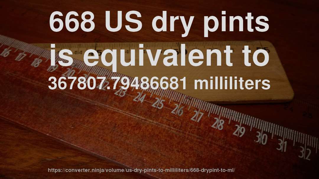 668 US dry pints is equivalent to 367807.79486681 milliliters