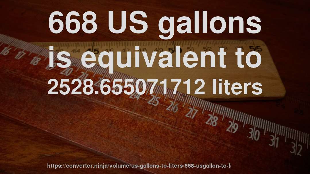 668 US gallons is equivalent to 2528.655071712 liters