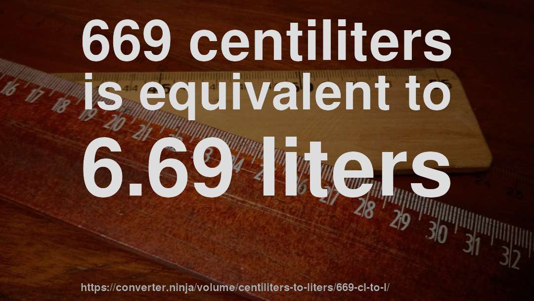 669 centiliters is equivalent to 6.69 liters
