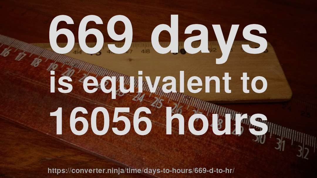 669 days is equivalent to 16056 hours