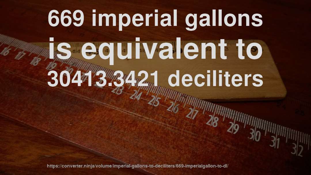 669 imperial gallons is equivalent to 30413.3421 deciliters
