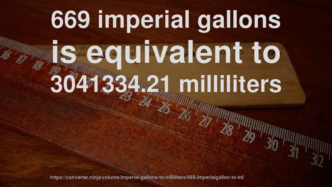 669 imperial gallons is equivalent to 3041334.21 milliliters