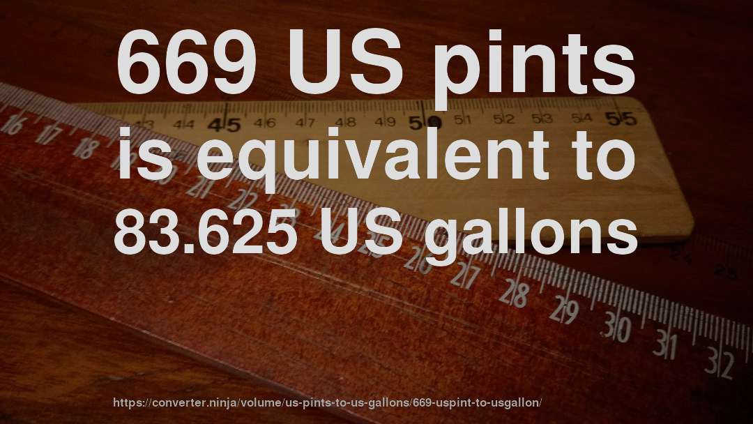 669 US pints is equivalent to 83.625 US gallons