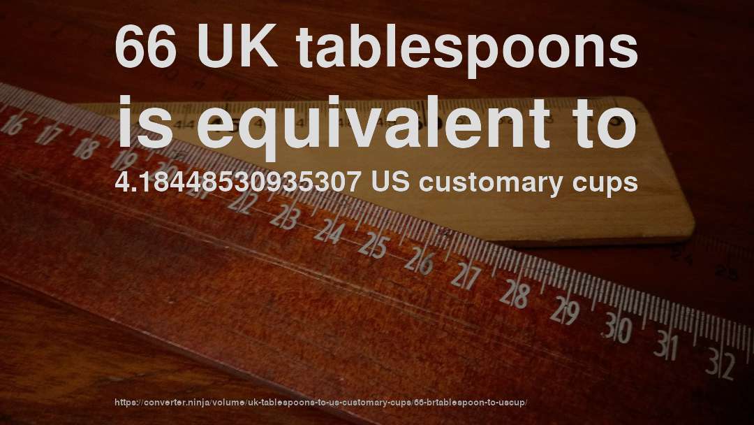 66 UK tablespoons is equivalent to 4.18448530935307 US customary cups