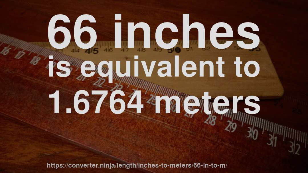 66 inches is equivalent to 1.6764 meters