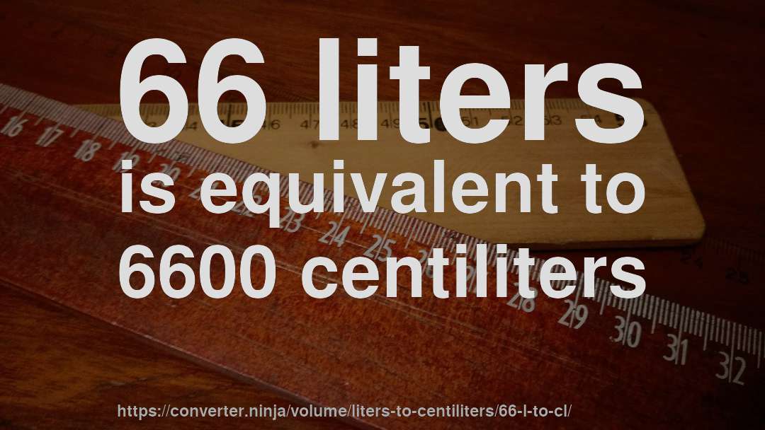 66 liters is equivalent to 6600 centiliters