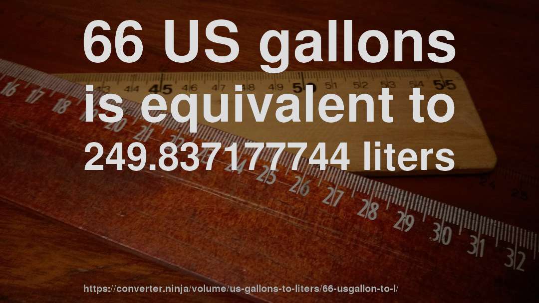 66 US gallons is equivalent to 249.837177744 liters