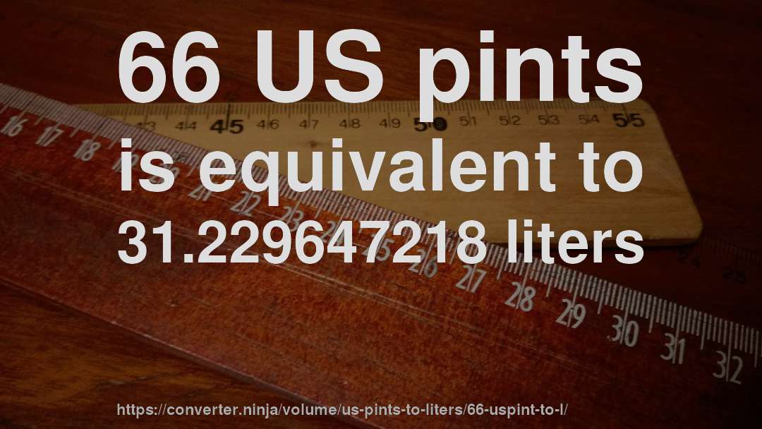 66 US pints is equivalent to 31.229647218 liters