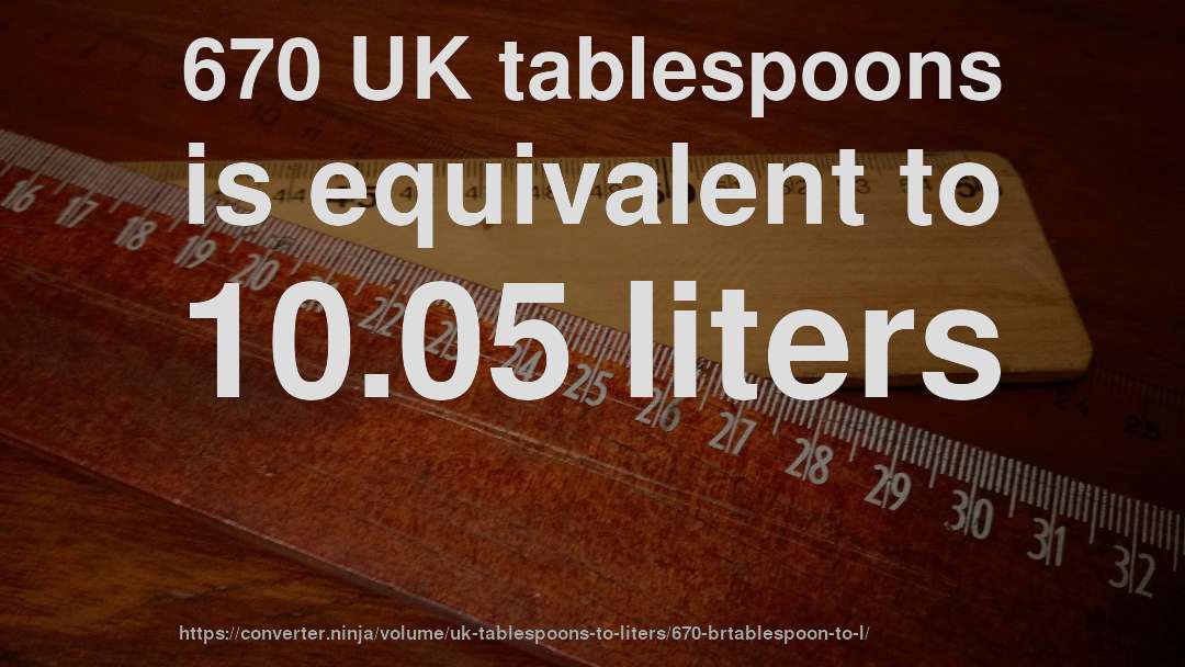 670 UK tablespoons is equivalent to 10.05 liters