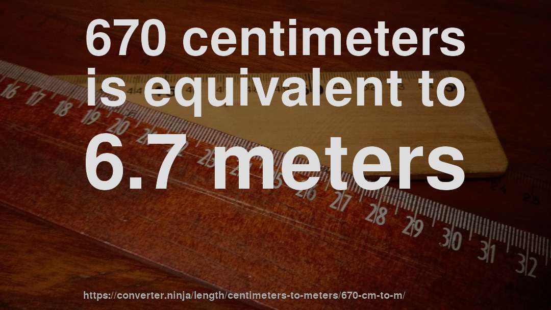670 centimeters is equivalent to 6.7 meters