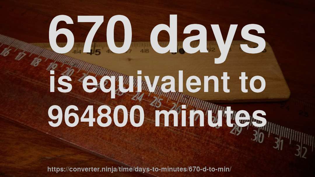 670 days is equivalent to 964800 minutes