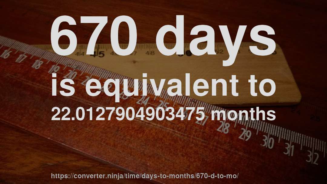 670 days is equivalent to 22.0127904903475 months