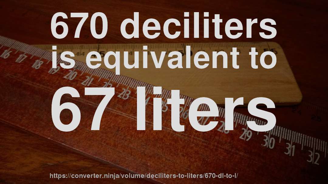 670 deciliters is equivalent to 67 liters