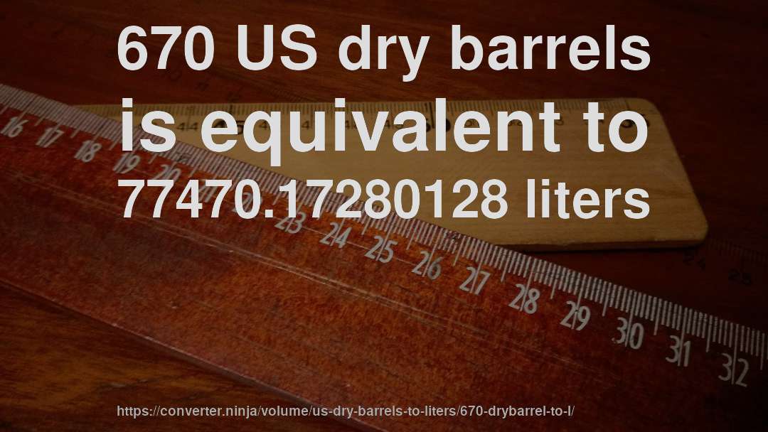 670 US dry barrels is equivalent to 77470.17280128 liters