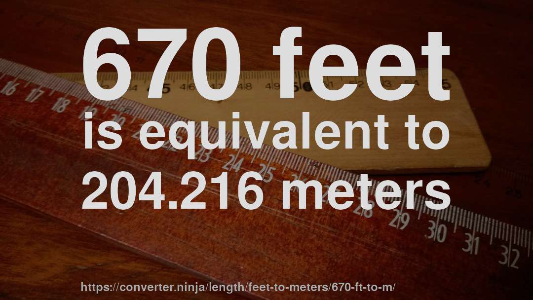 670 feet is equivalent to 204.216 meters