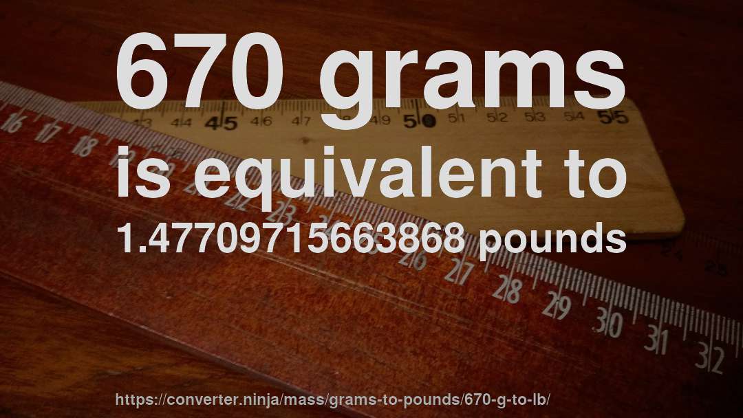 670 grams is equivalent to 1.47709715663868 pounds