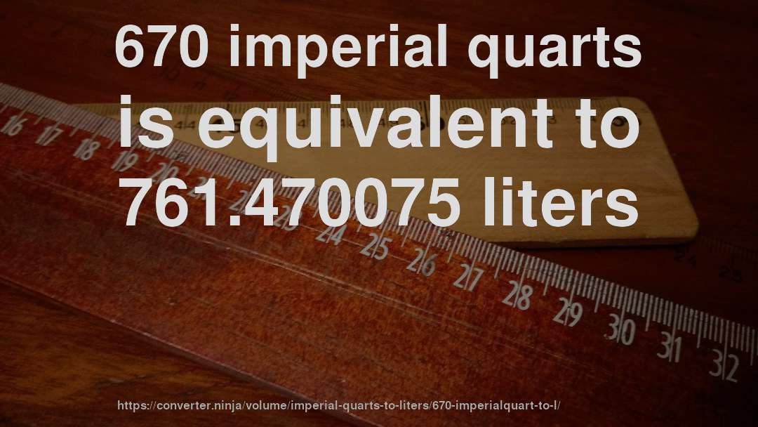 670 imperial quarts is equivalent to 761.470075 liters