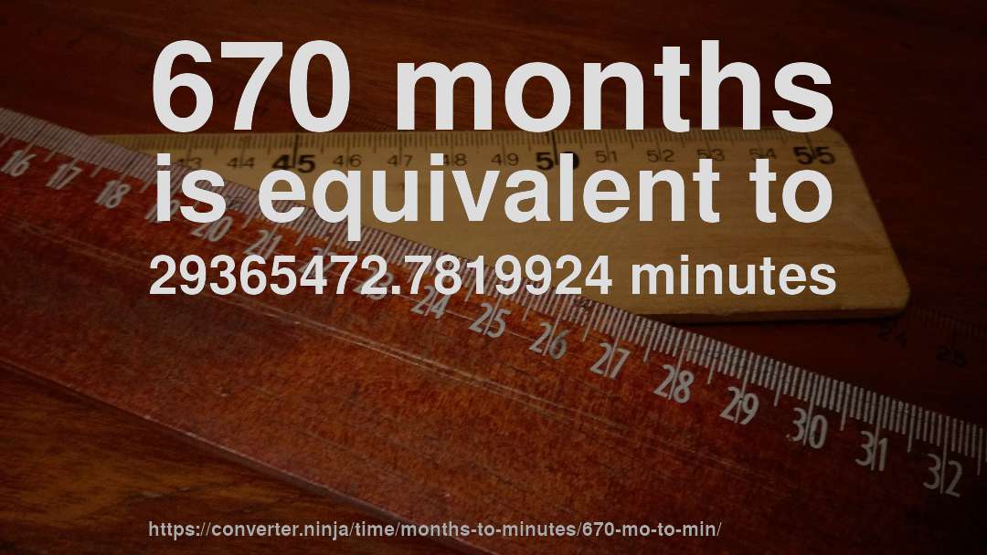 670 months is equivalent to 29365472.7819924 minutes