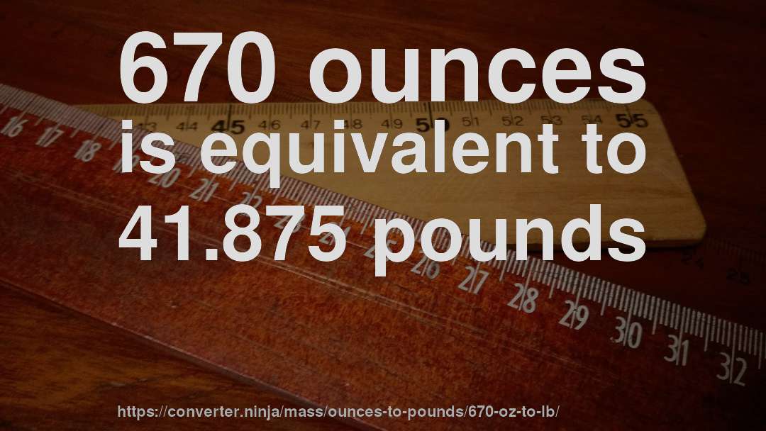 670 ounces is equivalent to 41.875 pounds
