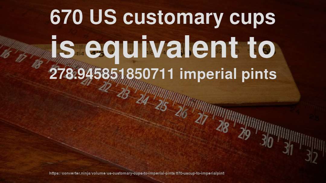 670 US customary cups is equivalent to 278.945851850711 imperial pints