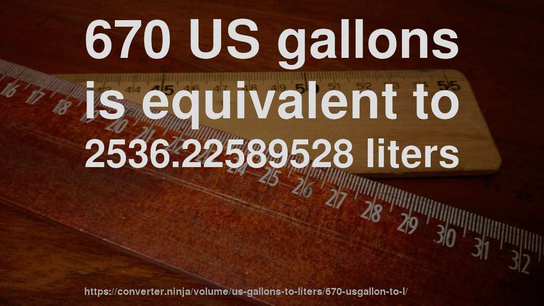 670 US gallons is equivalent to 2536.22589528 liters