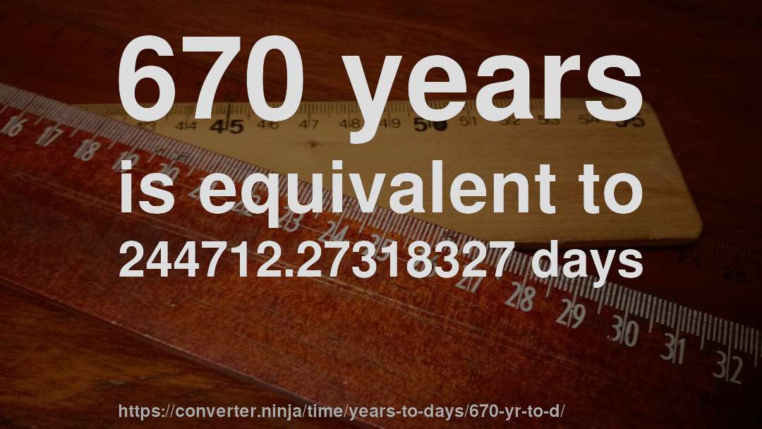 670 years is equivalent to 244712.27318327 days