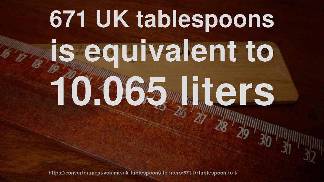 671 UK tablespoons is equivalent to 10.065 liters