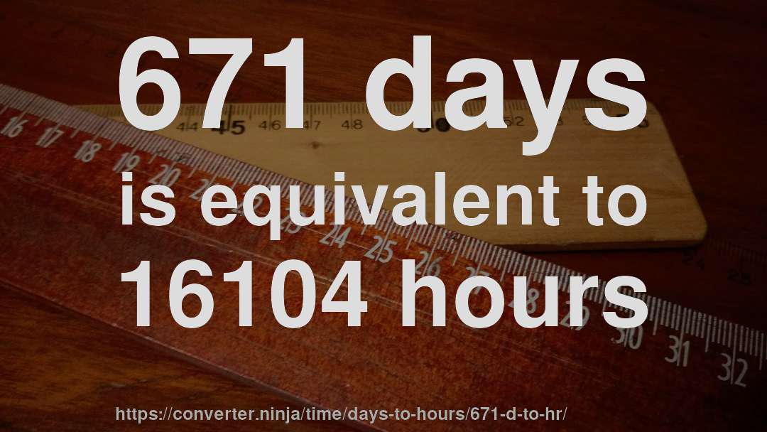671 days is equivalent to 16104 hours