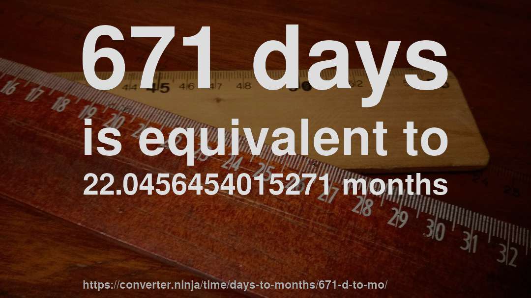 671 days is equivalent to 22.0456454015271 months