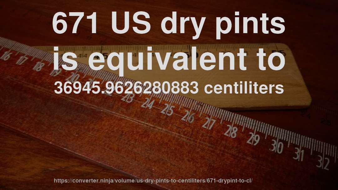 671 US dry pints is equivalent to 36945.9626280883 centiliters