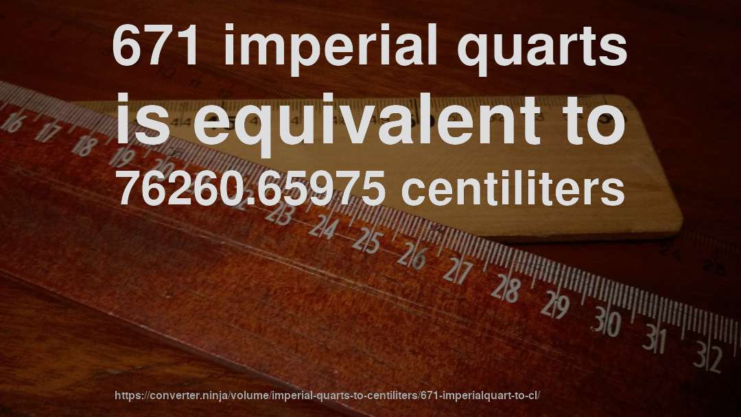 671 imperial quarts is equivalent to 76260.65975 centiliters