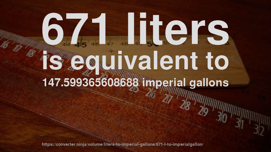 671 liters is equivalent to 147.599365608688 imperial gallons