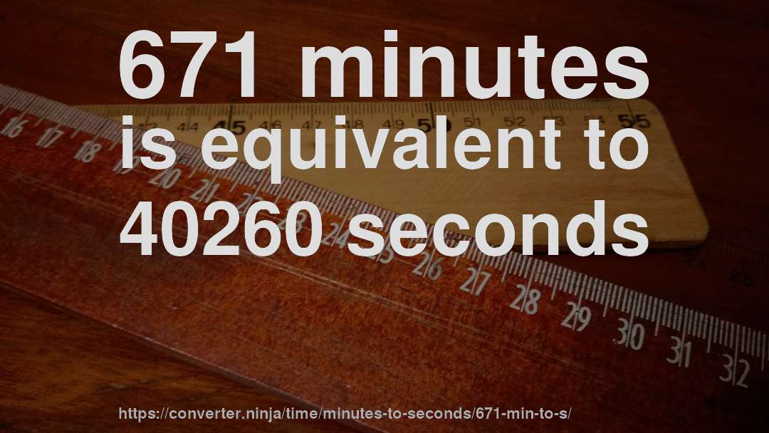 671 minutes is equivalent to 40260 seconds