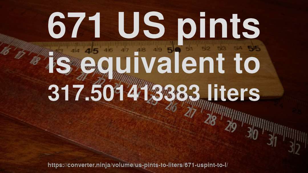 671 US pints is equivalent to 317.501413383 liters