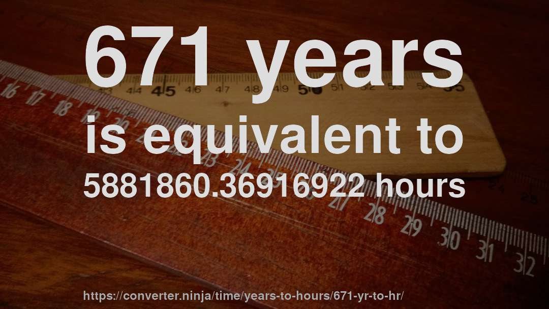 671 years is equivalent to 5881860.36916922 hours