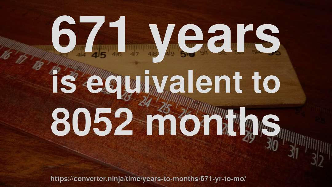 671 years is equivalent to 8052 months