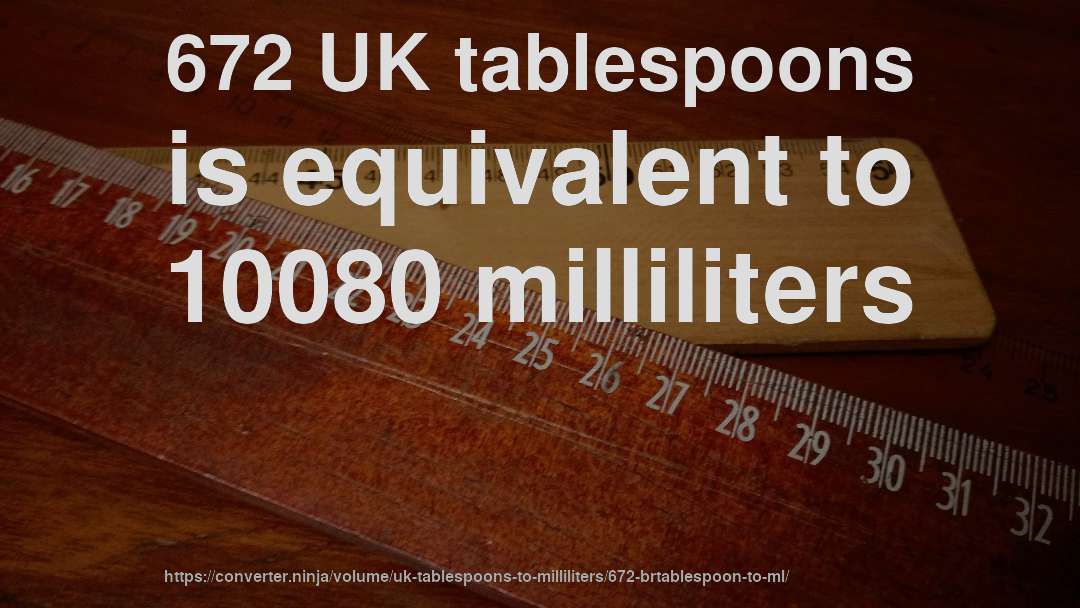 672 UK tablespoons is equivalent to 10080 milliliters