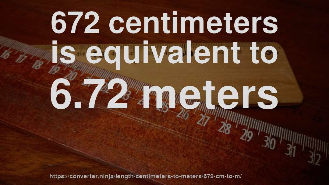 672 centimeters is equivalent to 6.72 meters