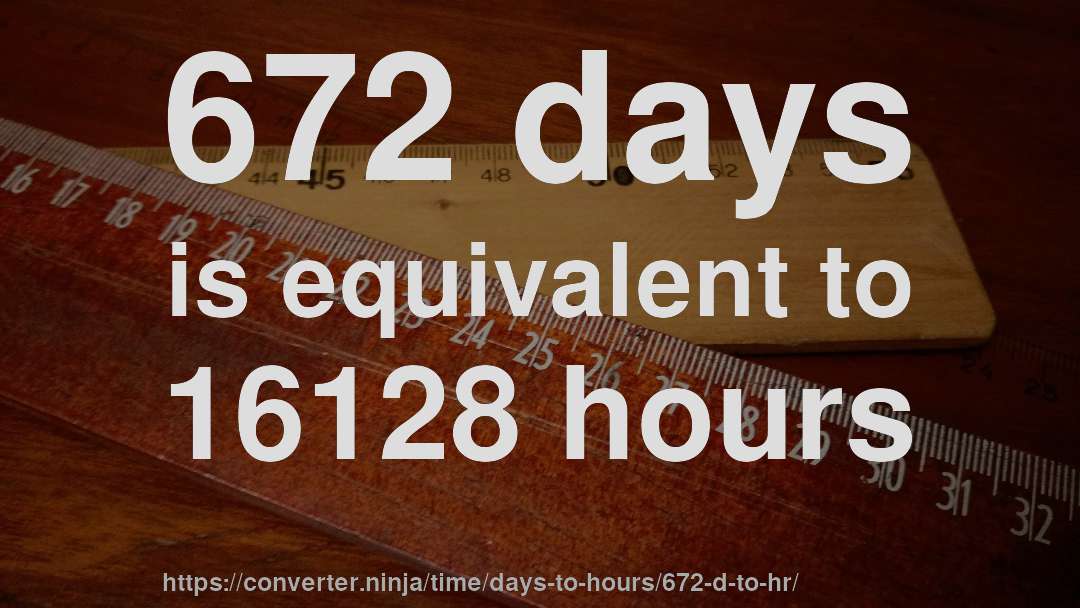 672 days is equivalent to 16128 hours