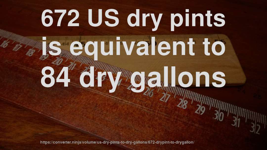 672 US dry pints is equivalent to 84 dry gallons
