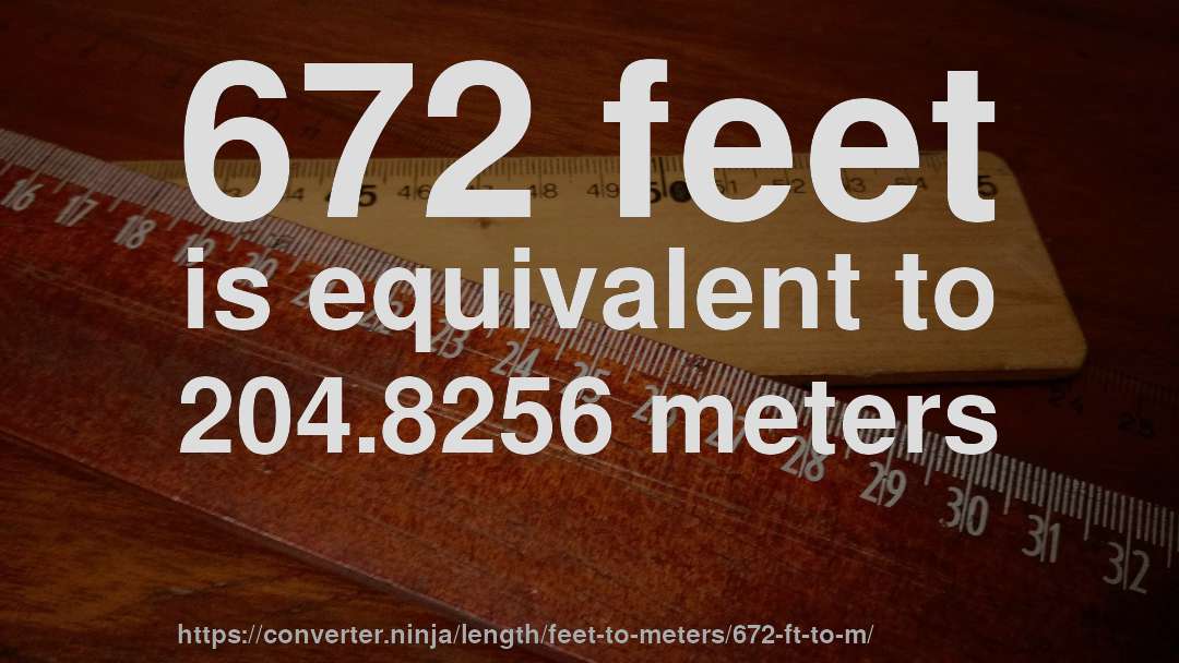 672 feet is equivalent to 204.8256 meters