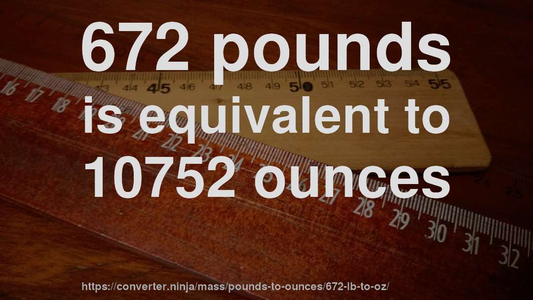 672 pounds is equivalent to 10752 ounces
