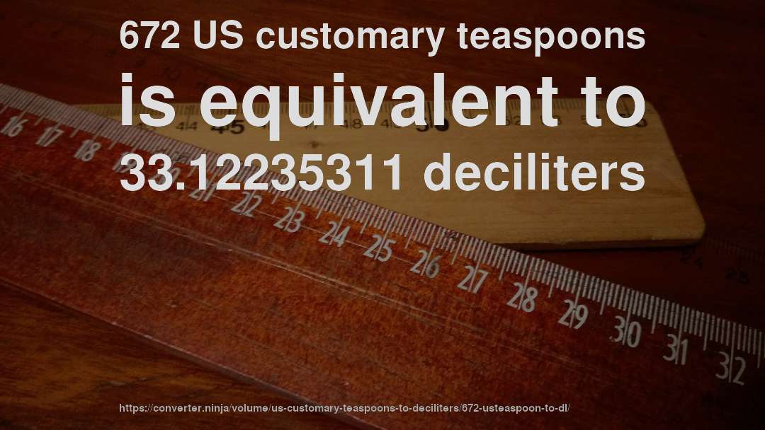 672 US customary teaspoons is equivalent to 33.12235311 deciliters