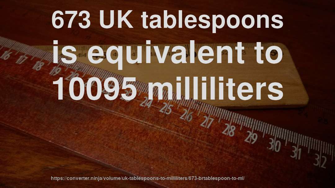 673 UK tablespoons is equivalent to 10095 milliliters