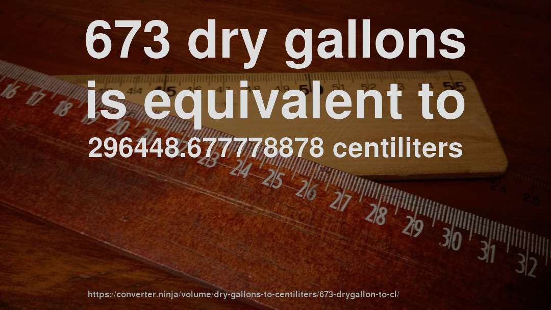 673 dry gallons is equivalent to 296448.677778878 centiliters