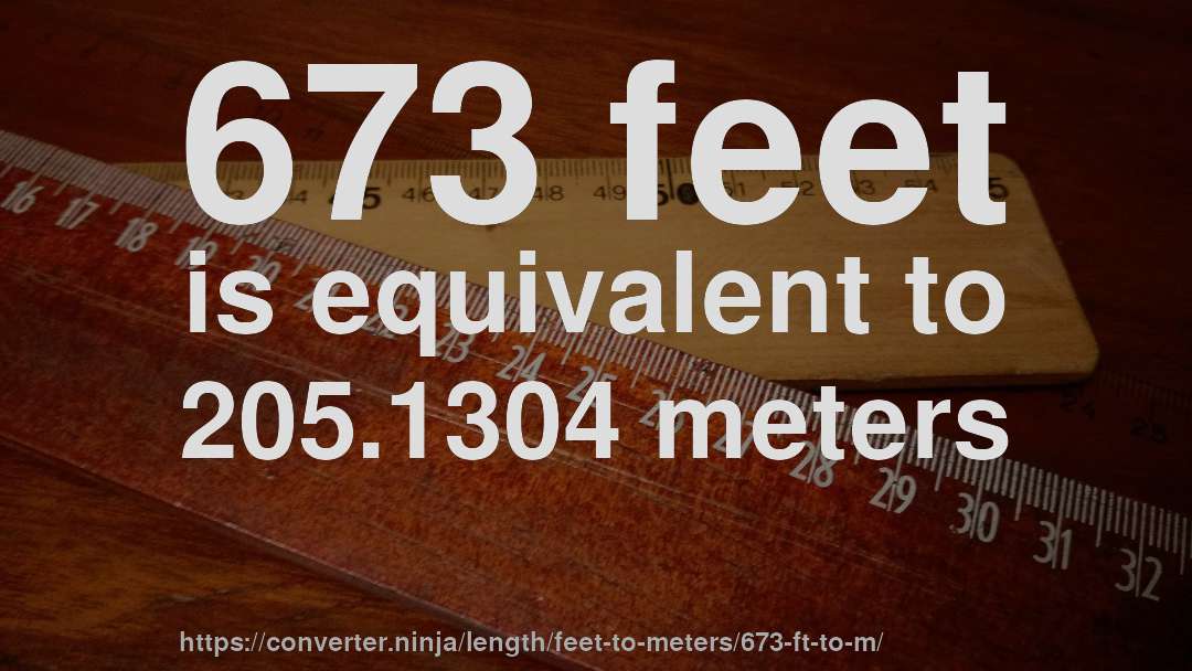 673 feet is equivalent to 205.1304 meters