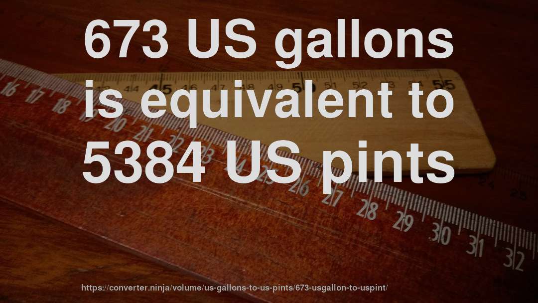 673 US gallons is equivalent to 5384 US pints