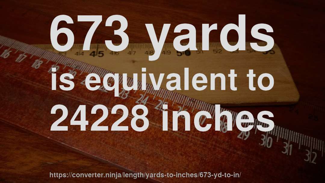 673 yards is equivalent to 24228 inches